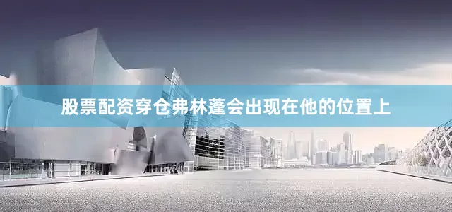 股票配资穿仓弗林蓬会出现在他的位置上