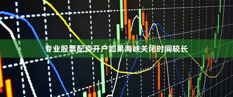 专业股票配资开户如果海峡关闭时间较长