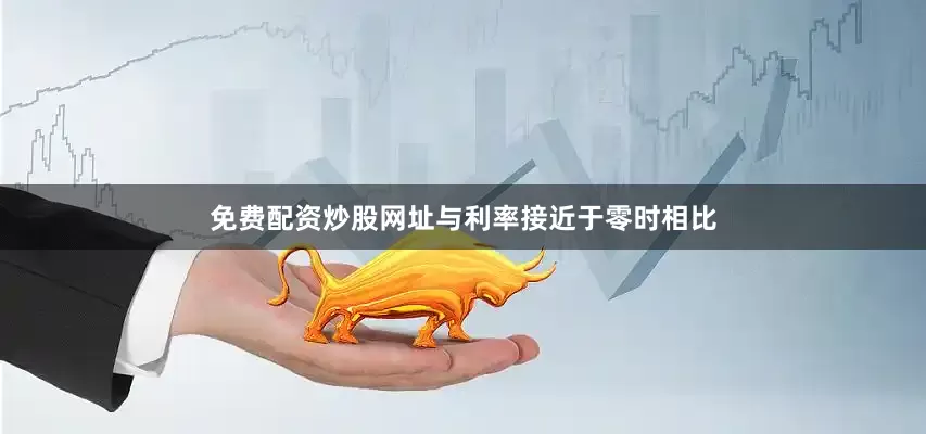 免费配资炒股网址与利率接近于零时相比