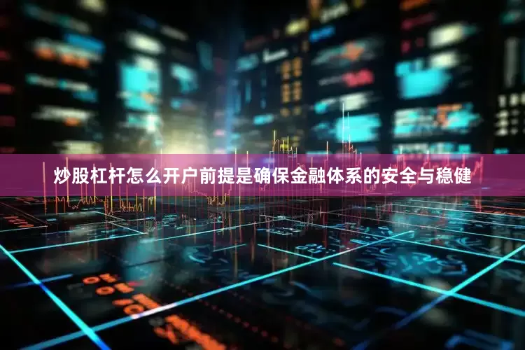 炒股杠杆怎么开户前提是确保金融体系的安全与稳健