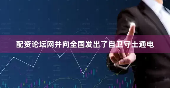 配资论坛网并向全国发出了自卫守土通电