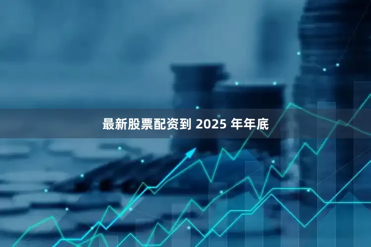 最新股票配资到 2025 年年底