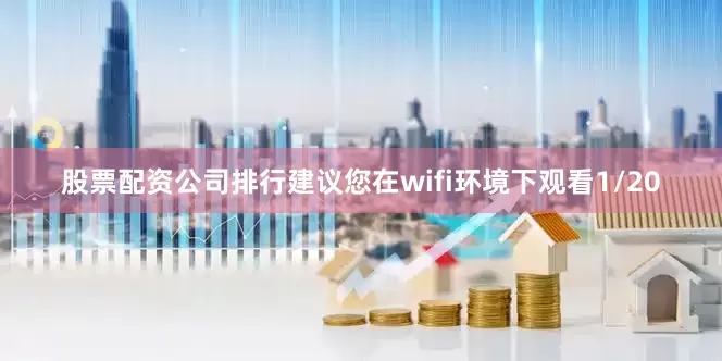 股票配资公司排行建议您在wifi环境下观看1/20