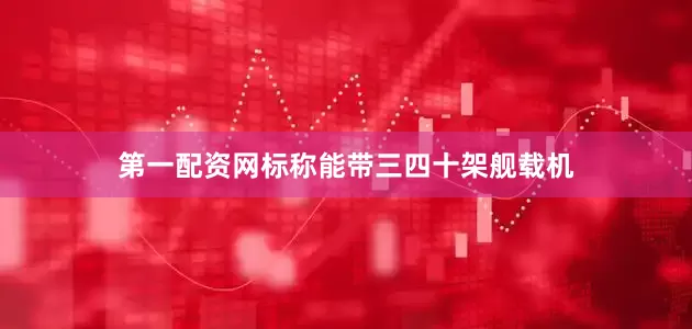 第一配资网标称能带三四十架舰载机