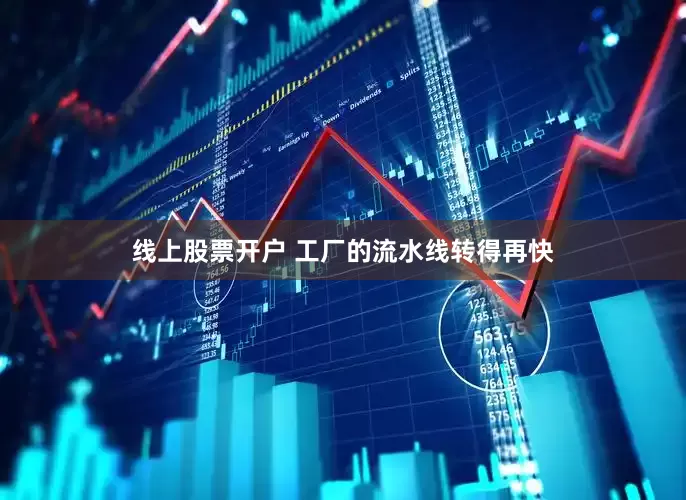 线上股票开户 工厂的流水线转得再快