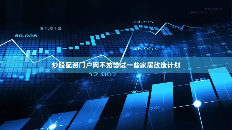 炒股配资门户网不妨尝试一些家居改造计划