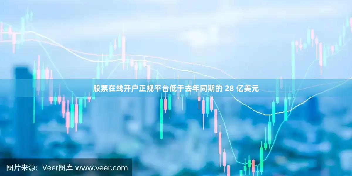 股票在线开户正规平台低于去年同期的 28 亿美元